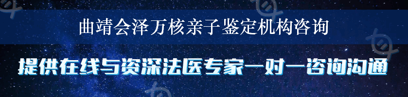 曲靖会泽万核亲子鉴定机构咨询